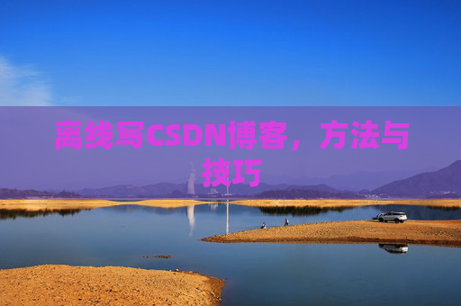 离线写CSDN博客，方法与技巧